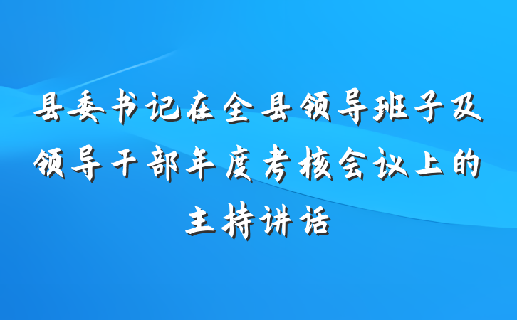 县委书记在全县领导班子及领导干部年度考核会议上的主持讲话
