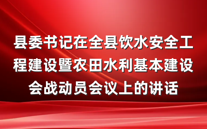 县委书记在全县饮水安全工程建设暨农田水利基本建设会战动员会议上的讲话