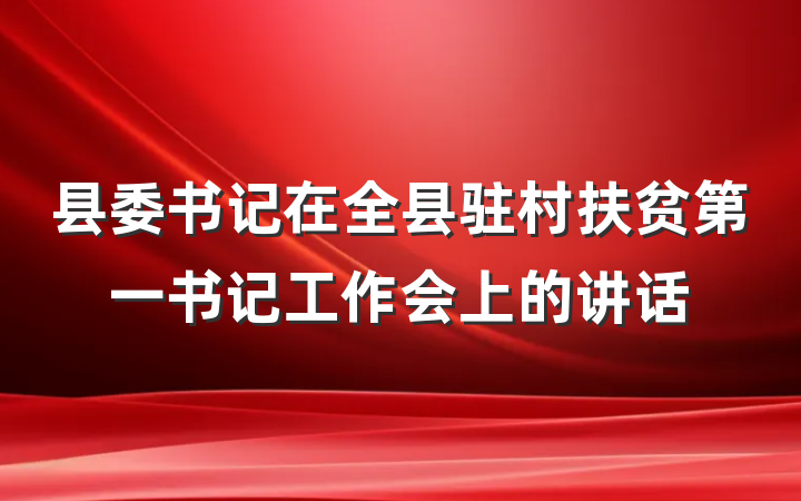 县委书记在全县驻村扶贫第一书记工作会上的讲话