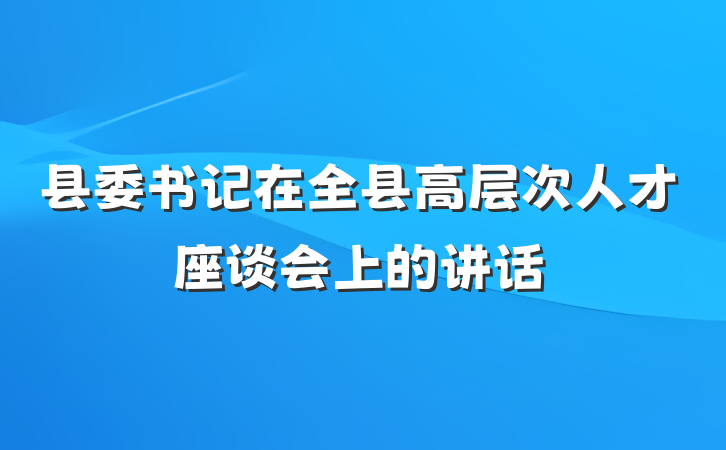 县委书记在全县高层次人才座谈会上的讲话