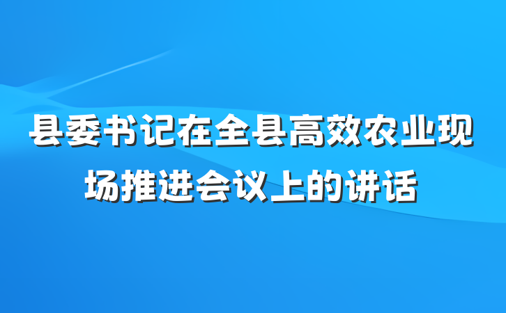 县委书记在全县高效农业现场推进会议上的讲话