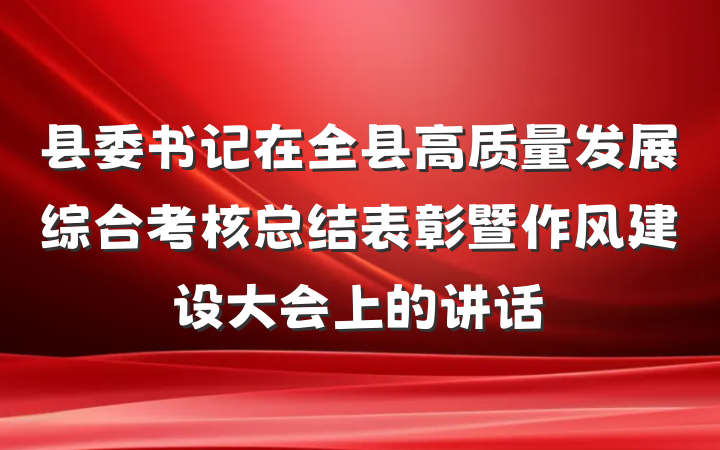 县委书记在全县高质量发展综合考核总结表彰暨作风建设大会上的讲话