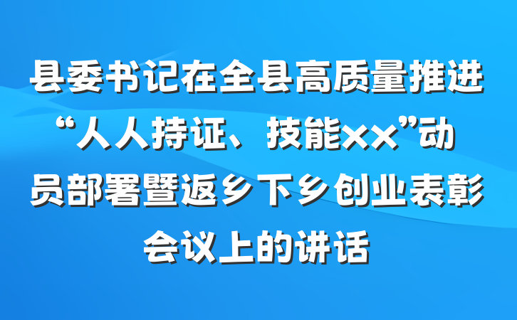 县委书记在全县高质量推进“人人持证、技能xx”动员部署暨返乡下乡创业表彰会议上的讲话