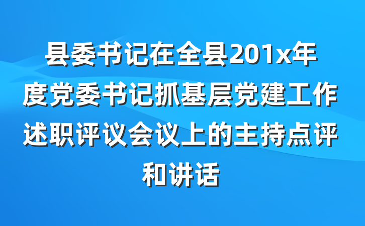 县委书记在全县201x年度党委书记抓基层党建工作述职评议会议上的主持点评和讲话