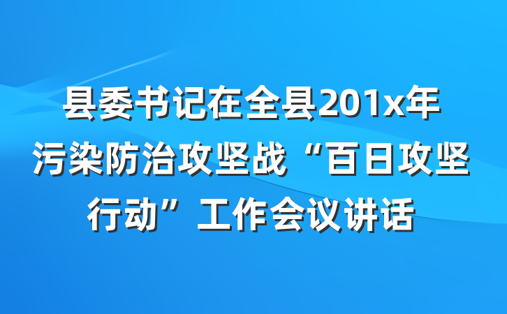 县委书记在全县201x年污染防治攻坚战“百日攻坚行动”工作会议讲话