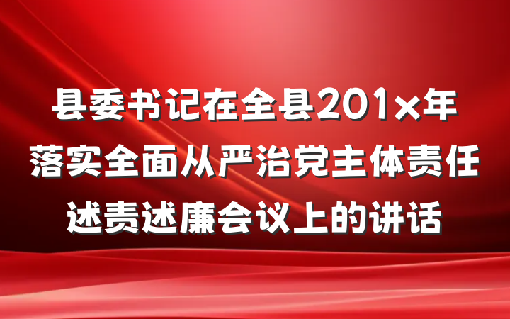 县委书记在全县201x年落实全面从严治党主体责任述责述廉会议上的讲话