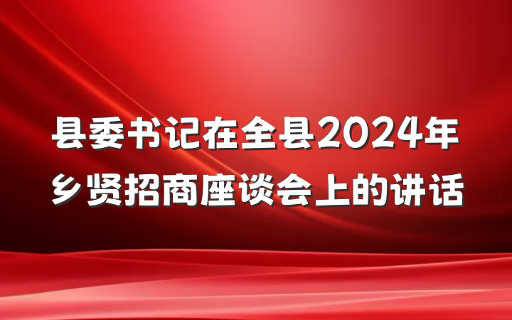 县委书记在全县2024年乡贤招商座谈会上的讲话