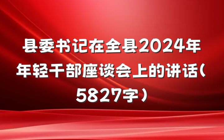 县委书记在全县2024年年轻干部座谈会上的讲话（5827字）