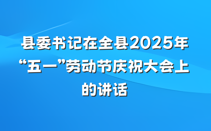 县委书记在全县2025年“五一”劳动节庆祝大会上的讲话