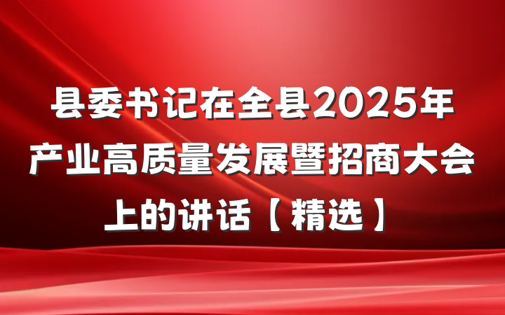 县委书记在全县2025年产业高质量发展暨招商大会上的讲话【精选】