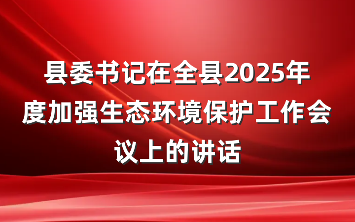 县委书记在全县2025年度加强生态环境保护工作会议上的讲话