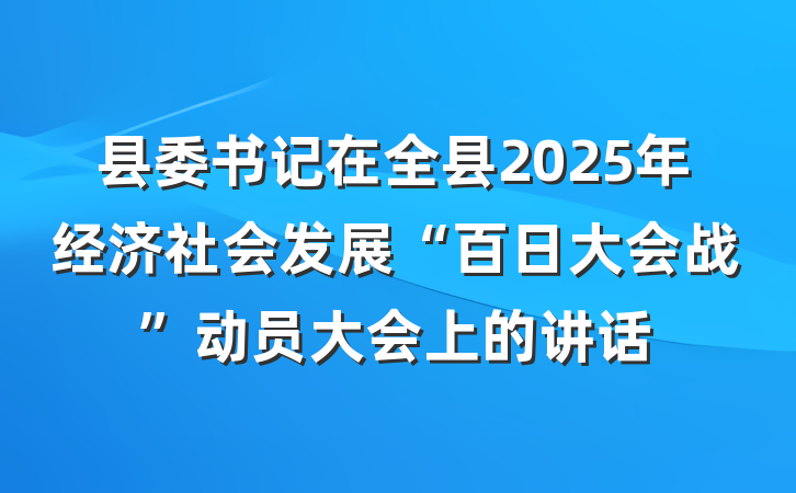 县委书记在全县2025年经济社会发展“百日大会战”动员大会上的讲话