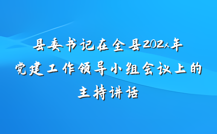 县委书记在全县202x年党建工作领导小组会议上的主持讲话