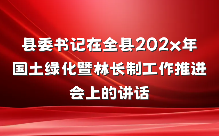 县委书记在全县202x年国土绿化暨林长制工作推进会上的讲话