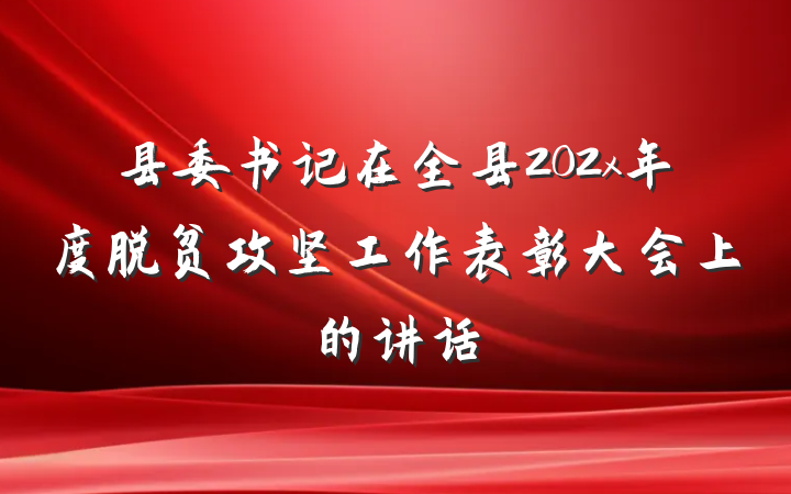 县委书记在全县202x年度脱贫攻坚工作表彰大会上的讲话