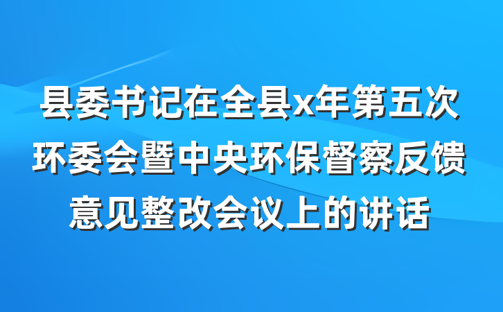 县委书记在全县x年第五次环委会暨中央环保督察反馈意见整改会议上的讲话