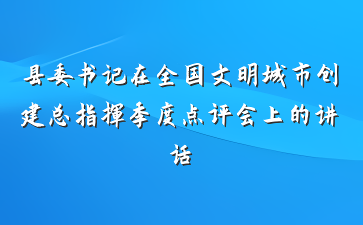 县委书记在全国文明城市创建总指挥季度点评会上的讲话