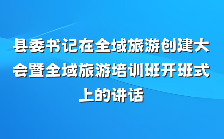 县委书记在全域旅游创建大会暨全域旅游培训班开班式上的讲话