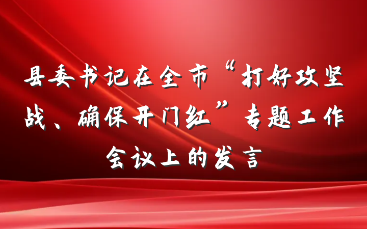 县委书记在全市“打好攻坚战、确保开门红”专题工作会议上的发言