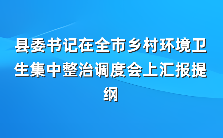县委书记在全市乡村环境卫生集中整治调度会上汇报提纲