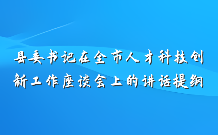 县委书记在全市人才科技创新工作座谈会上的讲话提纲