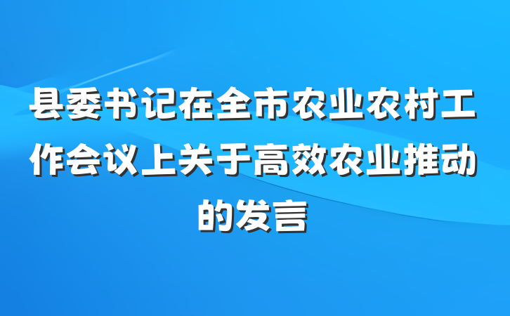 县委书记在全市农业农村工作会议上关于高效农业推动的发言