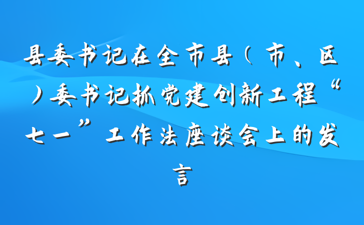 县委书记在全市县（市、区）委书记抓党建创新工程“七一”工作法座谈会上的发言