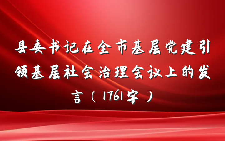 县委书记在全市基层党建引领基层社会治理会议上的发言（1761字）