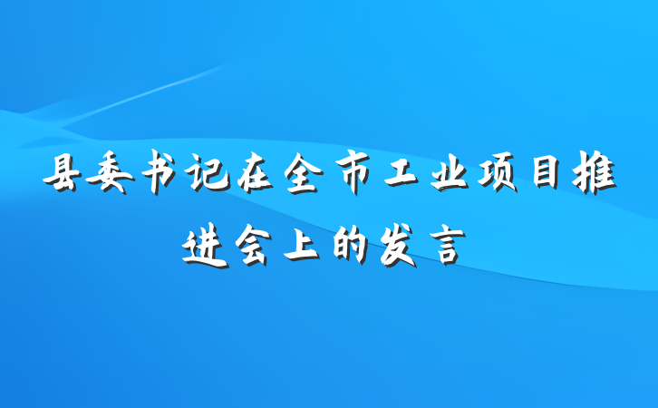 县委书记在全市工业项目推进会上的发言
