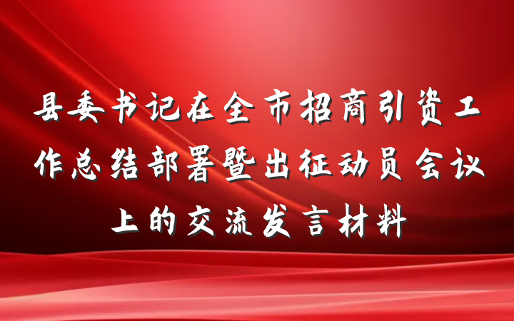 县委书记在全市招商引资工作总结部署暨出征动员会议上的交流发言材料