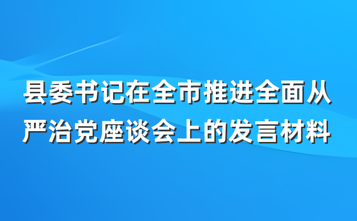 县委书记在全市推进全面从严治党座谈会上的发言材料