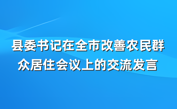 县委书记在全市改善农民群众居住会议上的交流发言
