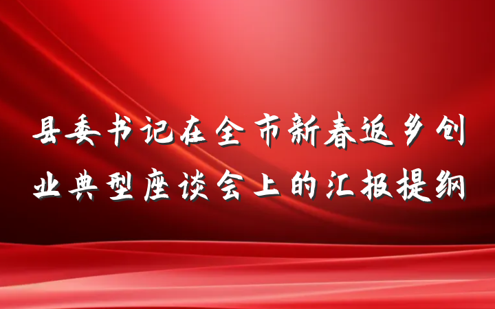 县委书记在全市新春返乡创业典型座谈会上的汇报提纲