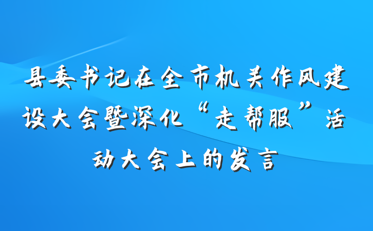 县委书记在全市机关作风建设大会暨深化“走帮服”活动大会上的发言