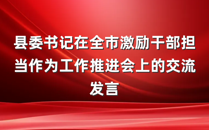 县委书记在全市激励干部担当作为工作推进会上的交流发言