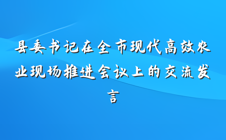 县委书记在全市现代高效农业现场推进会议上的交流发言