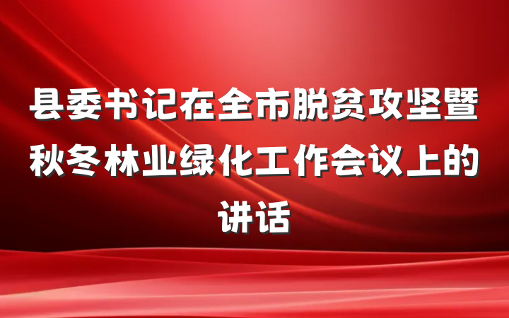 县委书记在全市脱贫攻坚暨秋冬林业绿化工作会议上的讲话