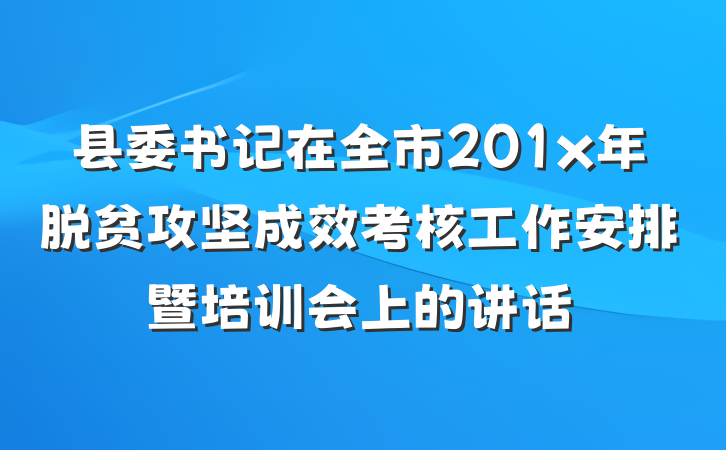 县委书记在全市201x年脱贫攻坚成效考核工作安排暨培训会上的讲话