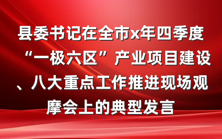 县委书记在全市x年四季度“一极六区”产业项目建设、八大重点工作推进现场观摩会上的典型发言
