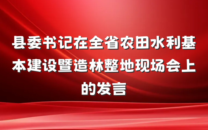 县委书记在全省农田水利基本建设暨造林整地现场会上的发言