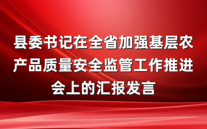 县委书记在全省加强基层农产品质量安全监管工作推进会上的汇报发言