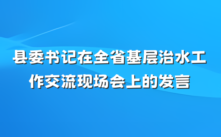 县委书记在全省基层治水工作交流现场会上的发言