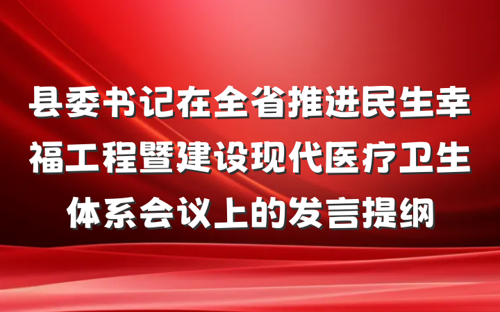 县委书记在全省推进民生幸福工程暨建设现代医疗卫生体系会议上的发言提纲