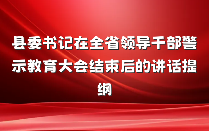 县委书记在全省领导干部警示教育大会结束后的讲话提纲