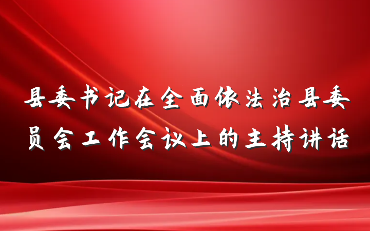 县委书记在全面依法治县委员会工作会议上的主持讲话
