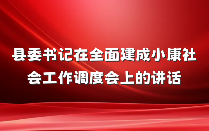 县委书记在全面建成小康社会工作调度会上的讲话