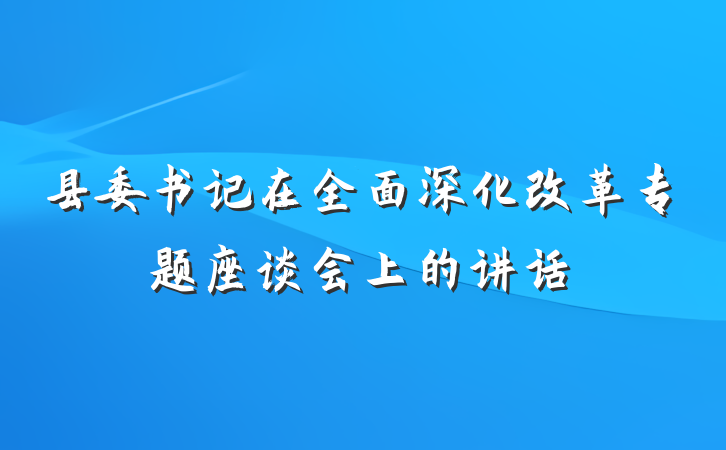 县委书记在全面深化改革专题座谈会上的讲话