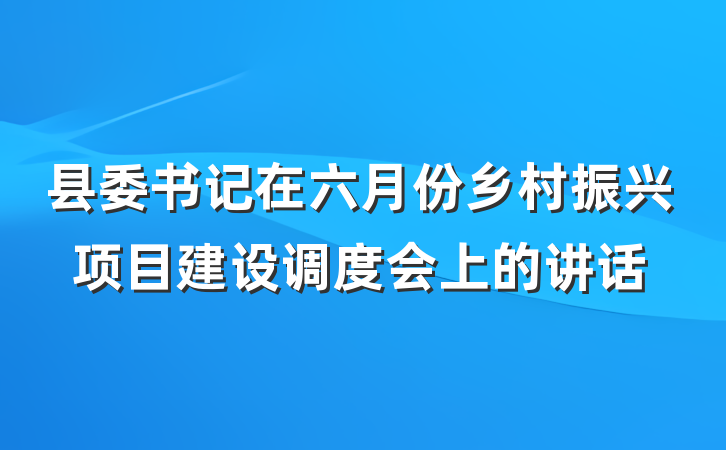 县委书记在六月份乡村振兴项目建设调度会上的讲话