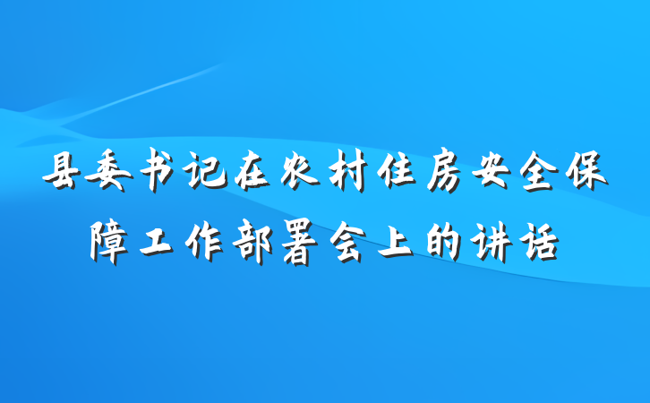 县委书记在农村住房安全保障工作部署会上的讲话
