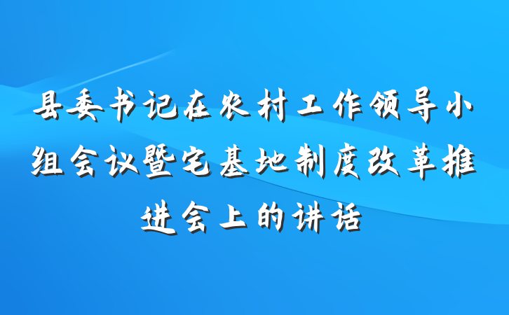 县委书记在农村工作领导小组会议暨宅基地制度改革推进会上的讲话